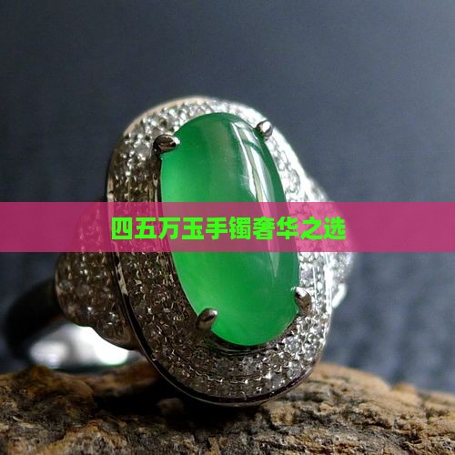 四五万玉手镯奢华之选