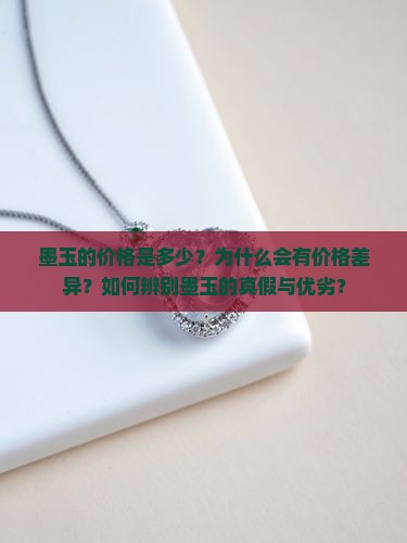 墨玉的价格是多少？为什么会有价格差异？如何辨别墨玉的真假与优劣？