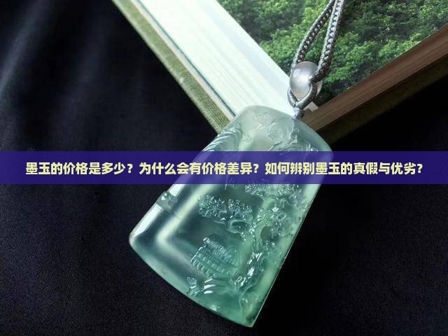 墨玉的价格是多少？为什么会有价格差异？如何辨别墨玉的真假与优劣？
