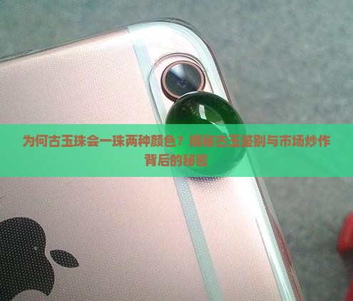 为何古玉珠会一珠两种颜色？揭秘古玉鉴别与市场炒作背后的秘密