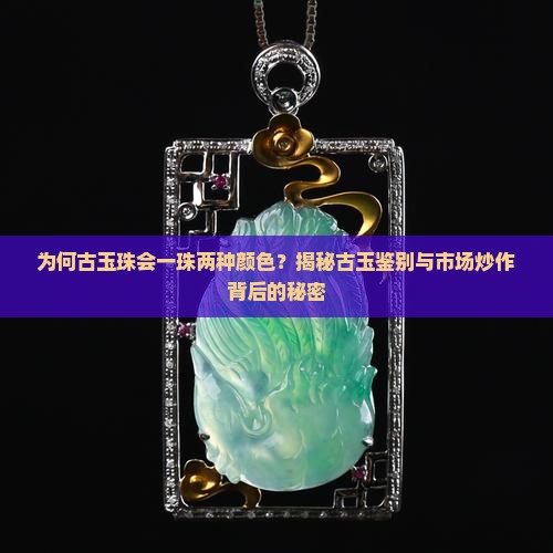 为何古玉珠会一珠两种颜色？揭秘古玉鉴别与市场炒作背后的秘密