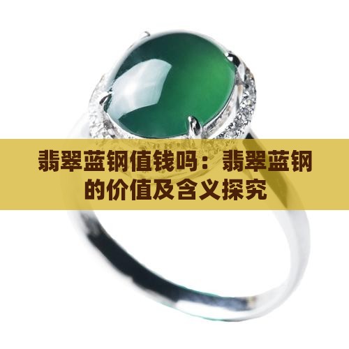 翡翠蓝钢值钱吗：翡翠蓝钢的价值及含义探究