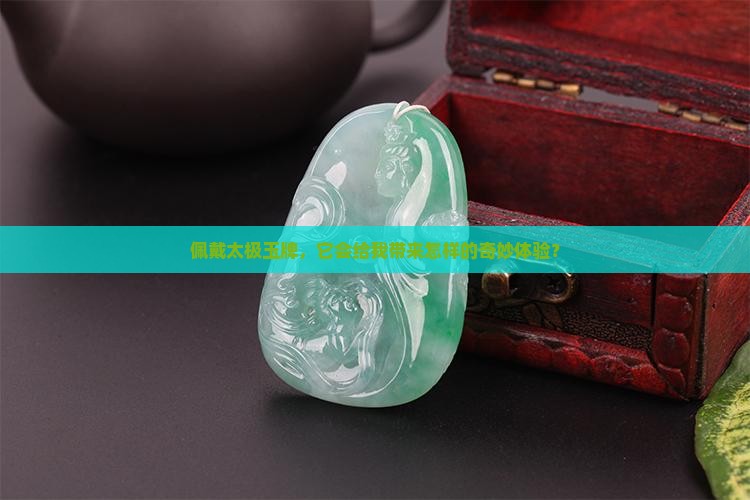 佩戴太极玉牌，它会给我带来怎样的奇妙体验？
