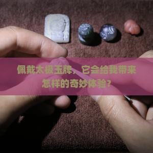 佩戴太极玉牌，它会给我带来怎样的奇妙体验？