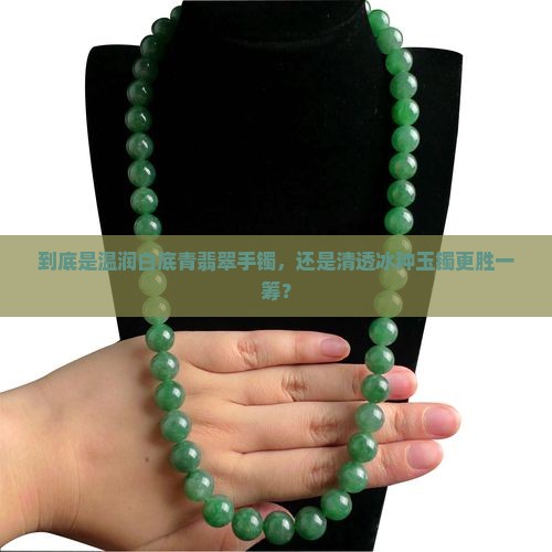 到底是温润白底青翡翠手镯，还是清透冰种玉镯更胜一筹？