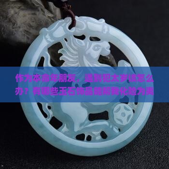 作为本命年朋友，遇到犯太岁该怎么办？有哪些玉石饰品能帮我化险为夷？
