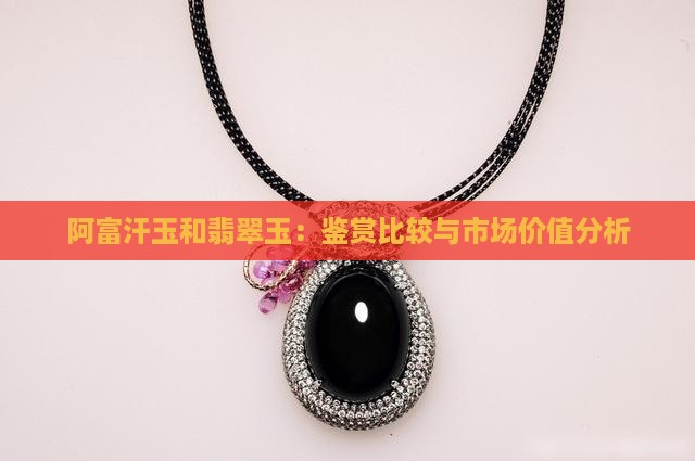 阿富汗玉和翡翠玉：鉴赏比较与市场价值分析
