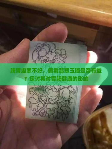 脾胃虚寒不好，佩戴翡翠玉镯是否有益？探讨其对胃肠健康的影响
