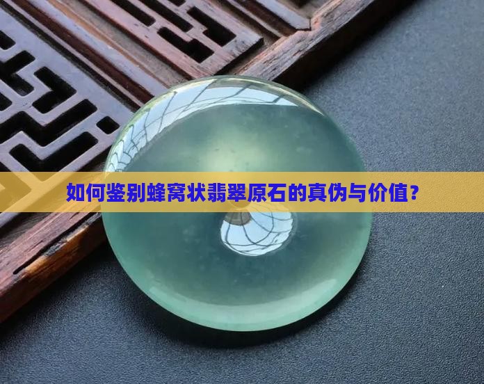 如何鉴别蜂窝状翡翠原石的真伪与价值？