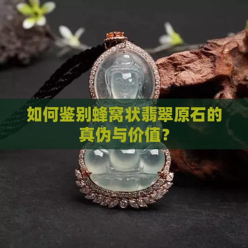 如何鉴别蜂窝状翡翠原石的真伪与价值？