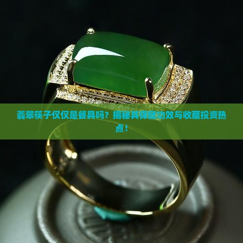 翡翠筷子仅仅是餐具吗？揭秘其保健功效与收藏投资热点！