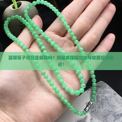 翡翠筷子仅仅是餐具吗？揭秘其保健功效与收藏投资热点！