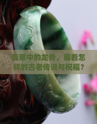 翡翠中的龙骨，藏着怎样的古老传说与祝福？