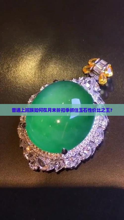 普通上班族如何在月末折扣季抓住玉石性价比之王？