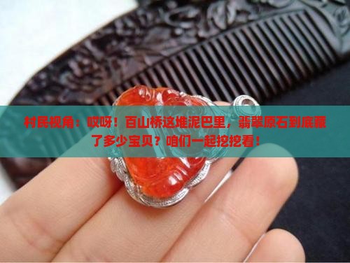 村民视角：哎呀！百山桥这堆泥巴里，翡翠原石到底藏了多少宝贝？咱们一起挖挖看！