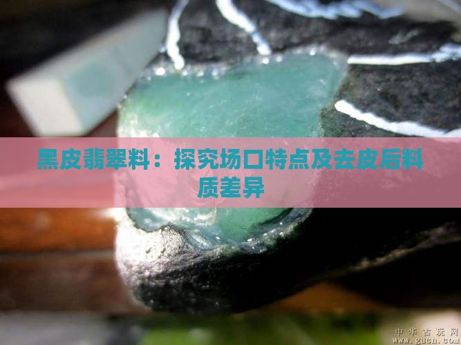 黑皮翡翠料：探究场口特点及去皮后料质差异