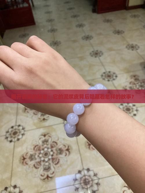 揭开翡翠的秘密：它的泥浆皮背后隐藏着怎样的故事？