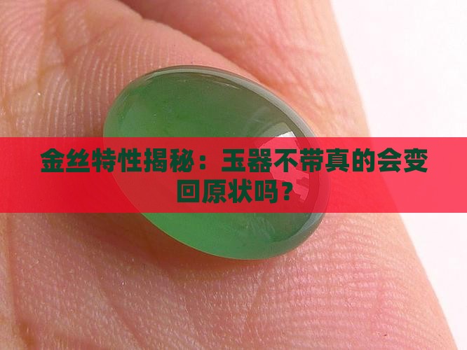 金丝特性揭秘：玉器不带真的会变回原状吗？