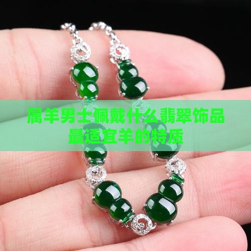 属羊男士佩戴什么翡翠饰品最适宜羊的特质