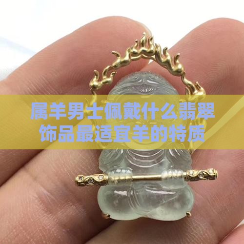 属羊男士佩戴什么翡翠饰品最适宜羊的特质