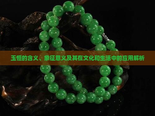 玉恒的含义、象征意义及其在文化和生活中的应用解析