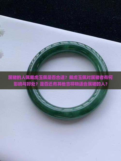 属猪的人佩戴虎玉佩是否合适？戴虎玉佩对属猪者有何影响与好处？是否还有其他吉祥物适合属猪的人？