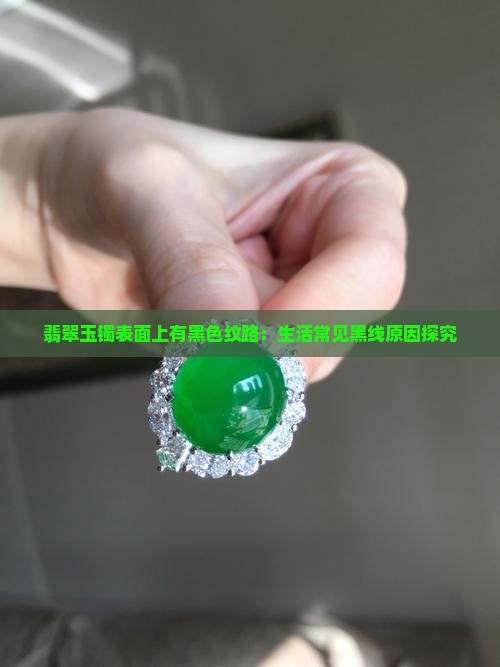 翡翠玉镯表面上有黑色纹路：生活常见黑线原因探究