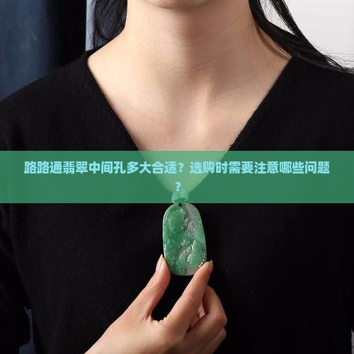 路路通翡翠中间孔多大合适？选购时需要注意哪些问题？