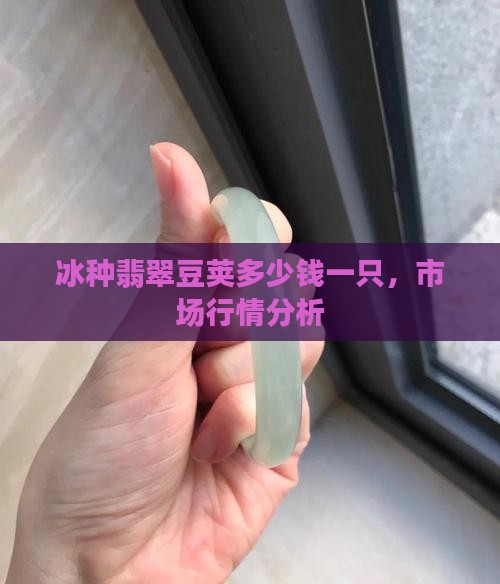 冰种翡翠豆荚多少钱一只，市场行情分析