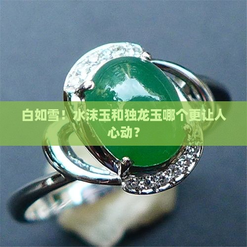 白如雪！水沫玉和独龙玉哪个更让人心动？