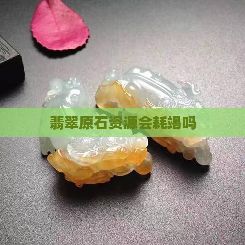翡翠原石资源会耗竭吗