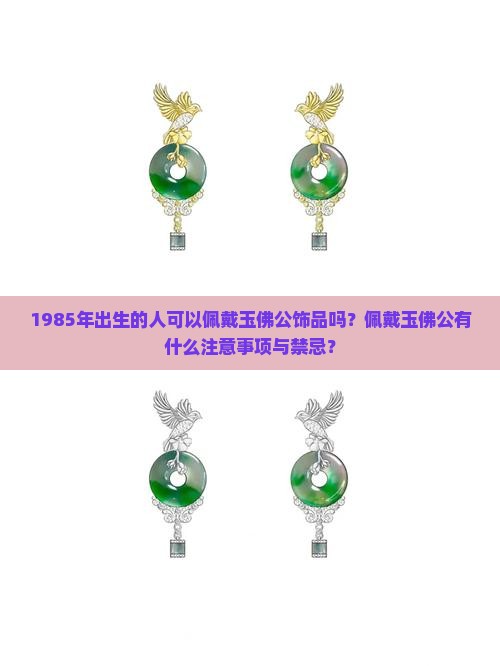 1985年出生的人可以佩戴玉佛公饰品吗？佩戴玉佛公有什么注意事项与禁忌？
