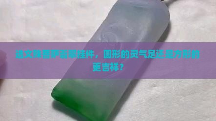 选文殊菩萨翡翠挂件，圆形的灵气足还是方形的更吉祥？