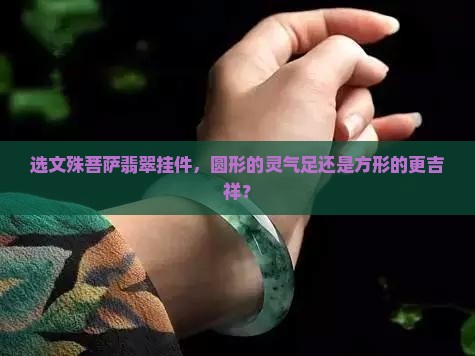 选文殊菩萨翡翠挂件，圆形的灵气足还是方形的更吉祥？