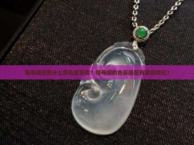 祖母绿搭配什么颜色更好看？祖母绿的色彩搭配有哪些讲究？
