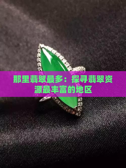 那里翡翠最多：探寻翡翠资源最丰富的地区