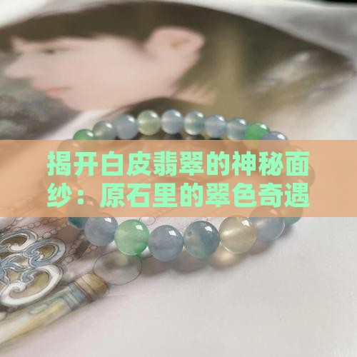 揭开白皮翡翠的神秘面纱：原石里的翠色奇遇