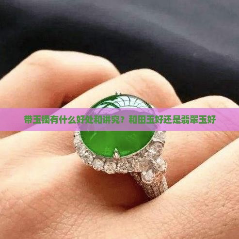 带玉镯有什么好处和讲究？和田玉好还是翡翠玉好