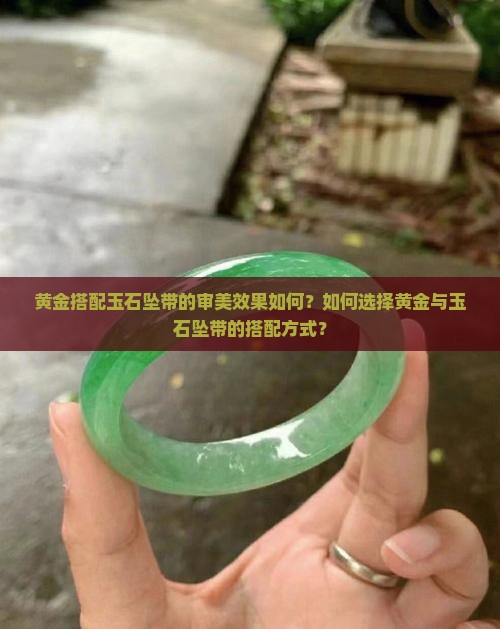 黄金搭配玉石坠带的审美效果如何？如何选择黄金与玉石坠带的搭配方式？