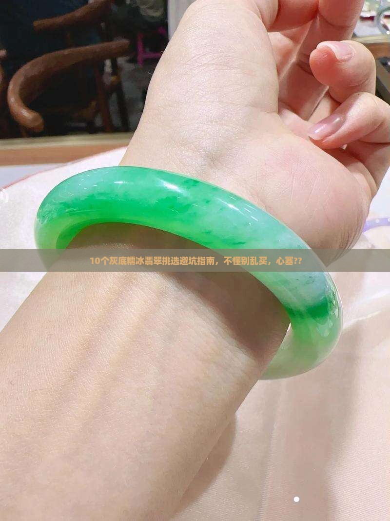 10个灰底糯冰翡翠挑选避坑指南，不懂别乱买，心塞??