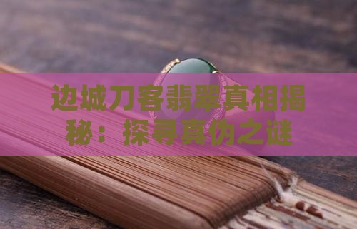 边城刀客翡翠真相揭秘：探寻真伪之谜
