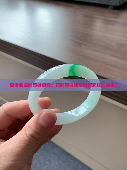 探索翡翠的奇妙旅程：它的黄白秘密藏着怎样的故事？