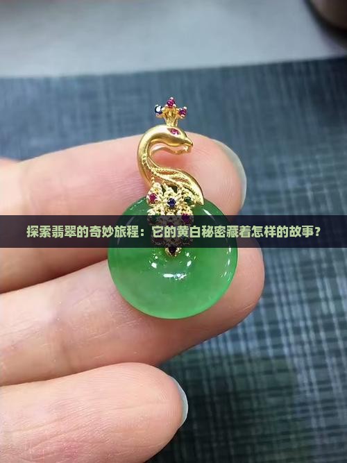 探索翡翠的奇妙旅程：它的黄白秘密藏着怎样的故事？