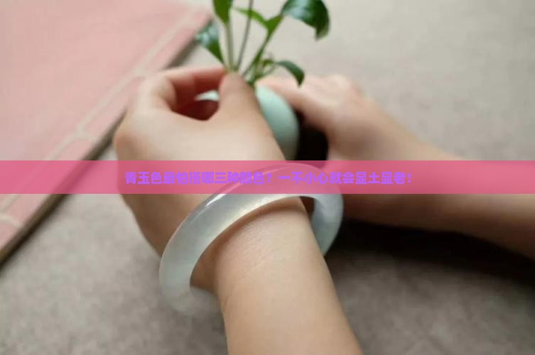 青玉色最怕搭哪三种颜色？一不小心就会显土显老！
