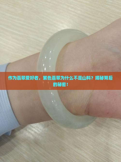 作为翡翠爱好者，紫色翡翠为什么不是山料？揭秘背后的秘密！
