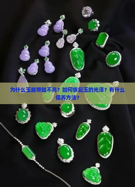 为什么玉越带越不亮？如何恢复玉的光泽？有什么保养方法？