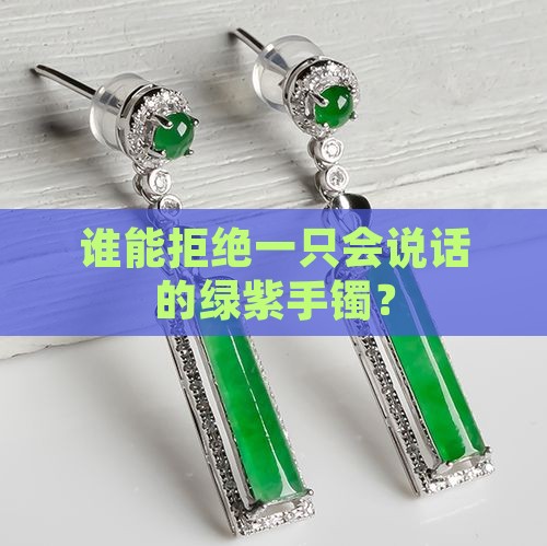 谁能拒绝一只会说话的绿紫手镯？
