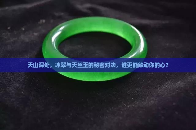 天山深处，冰翠与天丝玉的秘密对决，谁更能触动你的心？
