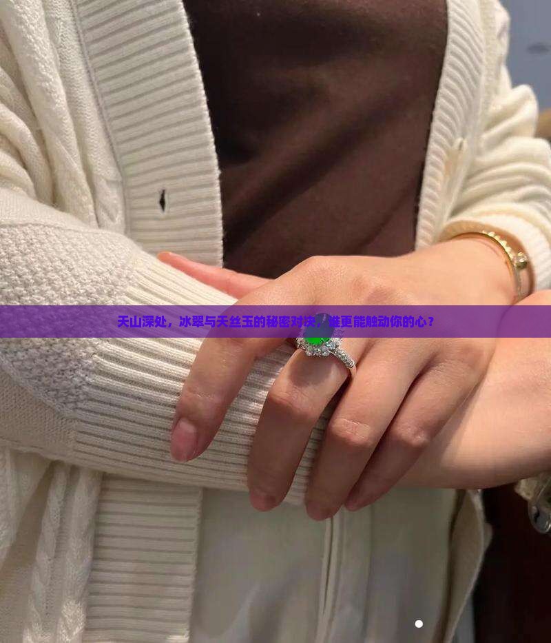 天山深处，冰翠与天丝玉的秘密对决，谁更能触动你的心？