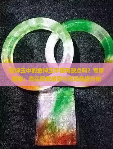 乾坤玉中的金坤玉手镯有缺点吗？专家揭秘：真实佩戴感受与市场热度分析
